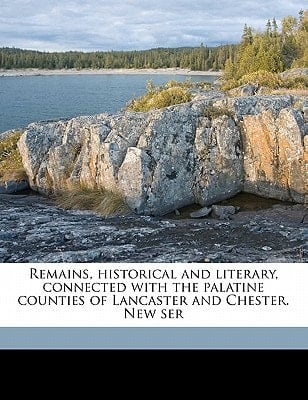 Remains, historical and literary, connected with the palatine counties of Lancaster and Chester. New ser Volume 47