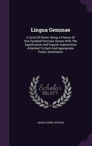 Lingua Gemmae A Cycle Of Gems: Being A History Of One Hundred Precious Stones With The Signification And Popular Superstition Attached To Each And Appropriate Poetic Sentiments