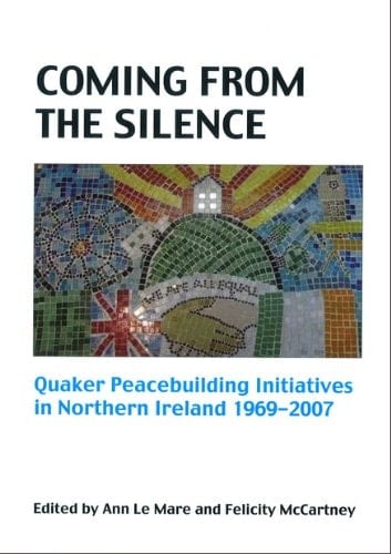 Coming from the Silence Quaker Peacebuilding Initiatives in Northern Ireland 1969-2007