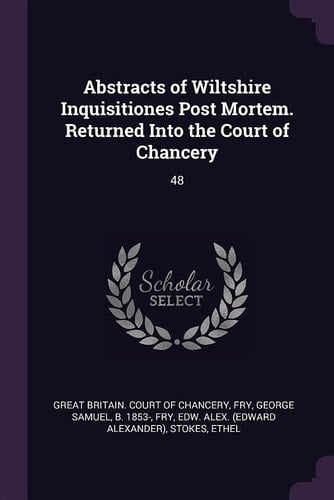 Abstracts of Wiltshire Inquisitiones Post Mortem. Returned Into the Court of Chancery 48