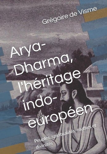 Arya-Dharma, l'héritage indo-européen Peuples, spiritualités, mythes et divinités