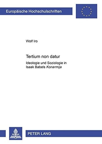 «Tertium non datur»: Ideologie und Soziologie in Isaak Babels «Konarmija» (Europäische Hochschulschriften / European University Studies / Publications Universitaires Européennes) (German Edition)