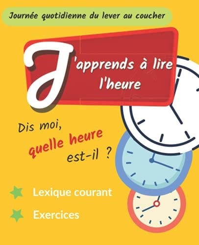 J'apprends à lire l'heure: Cahier pour apprendre à lire l'heure avec des exercices intuitifs et lexique - basé sur une journée quotidienne (French Edition)