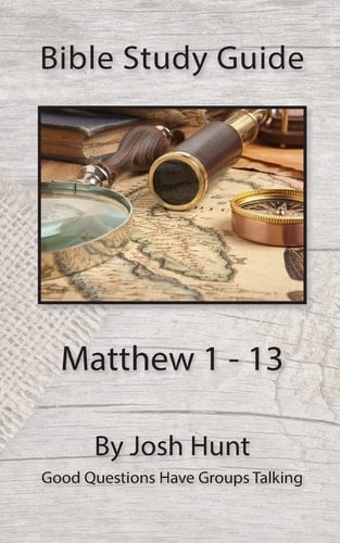 Bible Study Guide -- Matthew 1 - 13 Good Questions Have Groups Talking