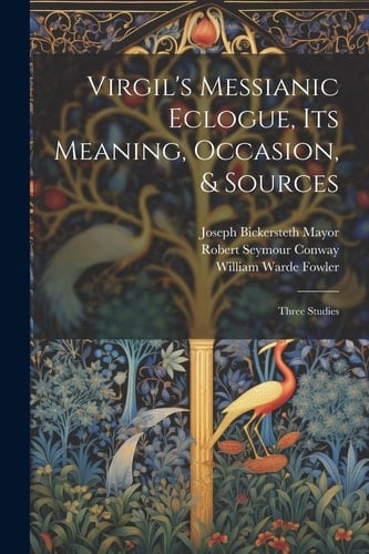 Virgil's Messianic Eclogue, Its Meaning, Occasion, & Sources Three Studies