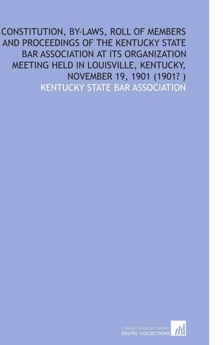 Constitution, by-Laws, Roll of Members and Proceedings of the Kentucky State Bar Association at Its Organization Meeting Held in Louisville, Kentucky, November 19, 1901 (1901? )