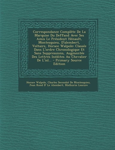 Correspondance Complète de la Marquise Du Deffand Avec Ses Amis Le Président Hénault, Montesquieu, D'Alembert, Voltaire, Horace Walpole Classée Dans