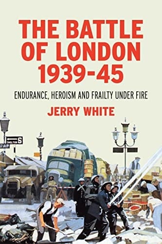 The Battle of London 1939-45 Endurance, Heroism and Frailty Under Fire