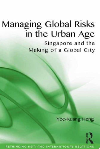 Managing Global Risks in the Urban Age Singapore and the Making of a Global City