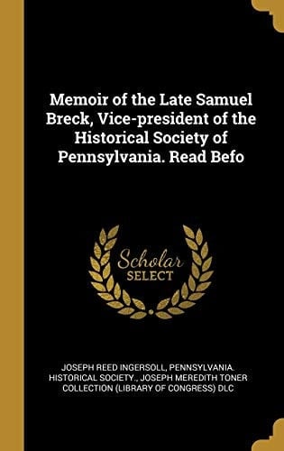 Memoir of the Late Samuel Breck, Vice-President of the Historical Society of Pennsylvania. Read Befo