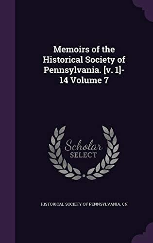 Memoirs of the Historical Society of Pennsylvania. [v. 1]-14 Volume 7
