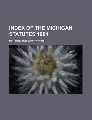 Index of the Michigan Statutes 1904