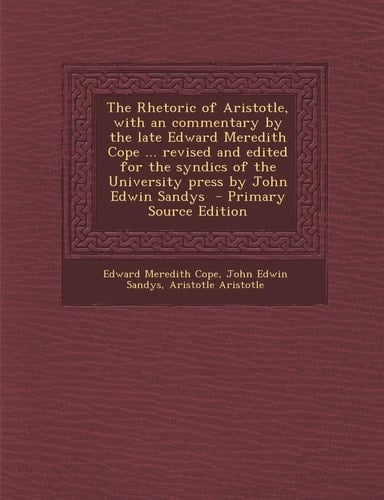 The Rhetoric of Aristotle, with an Commentary by the Late Edward Meredith Cope ... Revised and Edited for the Syndics of the University Press by John