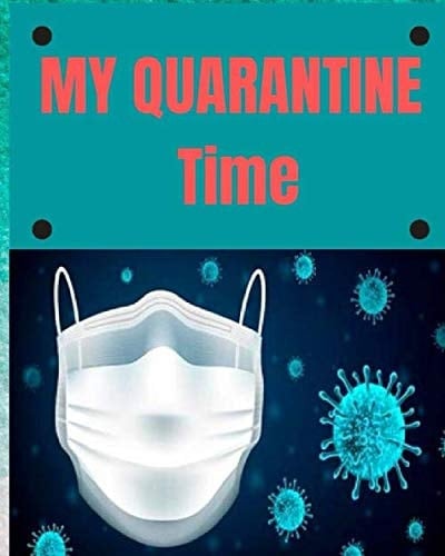 MY QUARANTINE TIME- Notebook: Quarantine Writing Journal Notebook For Women, Man and Kids. A Journal To Reflect On Lockdown & Self Isolation.