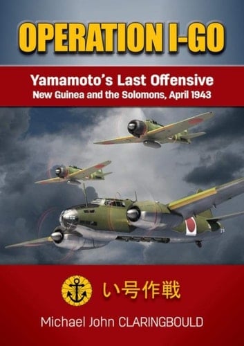 Operation I-Go Yamamoto's Last Offensive ̶ New Guinea and the Solomons April 1943