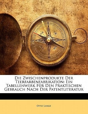Die Zwischenprodukte Der Teerfarbenfabrikation: Ein Tabellenwerk Fur Den Praktischen Gebrauch Nach Der Patentliteratur (German Edition)