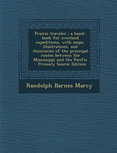 Prairie Traveler A Hand-Book for Overland Expeditions, with Maps, Illustrations, and Itineraries of the Principal Routes Between the Mi