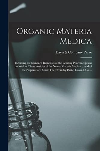 Organic Materia Medica Including the Standard Remedies of the Leading Pharmacopoeas As Well As Those Articles of the Newer Materia Medica ... and of the Preparations Made Therefrom by Parke, Davis & Co...
