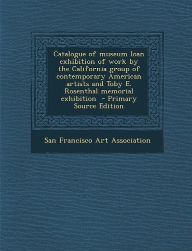 Catalogue of Museum Loan Exhibition of Work by the California Group of Contemporary American Artists and Toby E. Rosenthal Memorial Exhibition - Prim