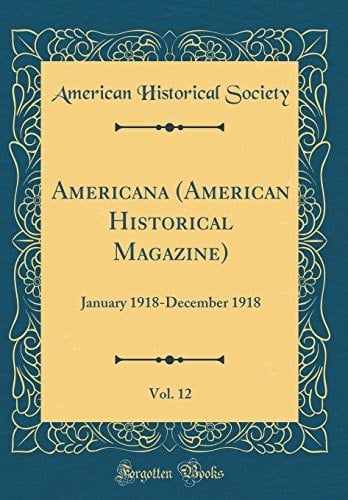 Americana (American Historical Magazine), Vol. 12 January 1918-December 1918 (Classic Reprint)