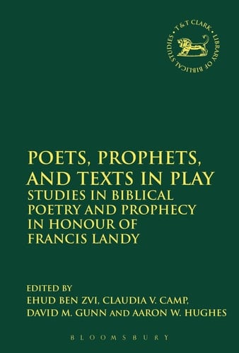 Poets, Prophets, and Texts in Play Studies in Biblical Poetry and Prophecy in Honour of Francis Landy