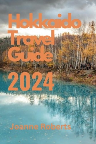 Hokkaido Travel Guide 2024: Your Comprehensive Travel Companion