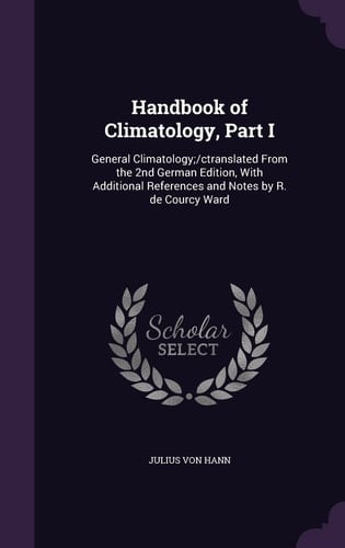 Handbook of Climatology, Part I General Climatology;/ctranslated From the 2nd German Edition, With Additional References and Notes by R. de Courcy Ward