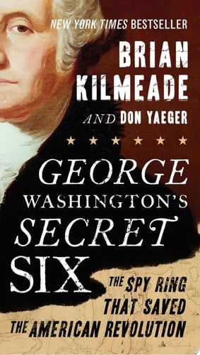 George Washington's Secret Six The Spy Ring That Saved the American Revolution