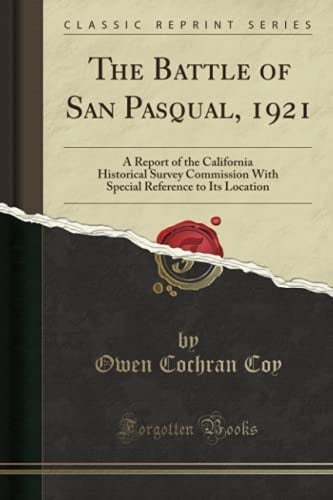 The Battle of San Pasqual 1921 A Report of the California Historical Survey Commission with Special Reference to Its Location (Classic Reprint)