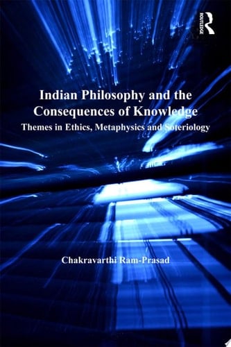 Indian Philosophy and the Consequences of Knowledge Themes in Ethics, Metaphysics and Soteriology