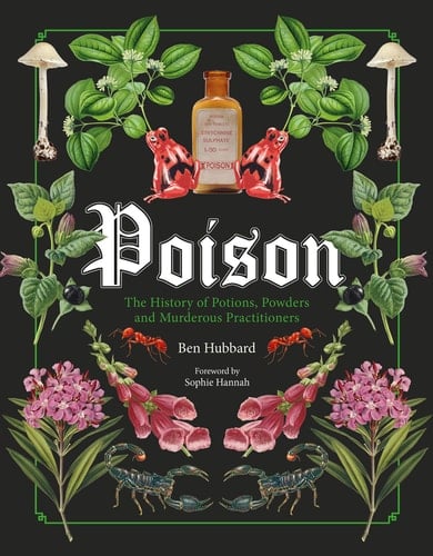 Poison The History of Potions, Powders and Murderous Practitioners