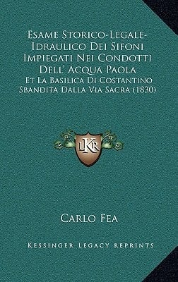 Esame Storico-Legale-Idraulico Dei Sifoni Impiegati Nei Condotti Dell' Acqua Paola: Et La Basilica Di Costantino Sbandita Dalla Via Sacra (1830) (Italian Edition)