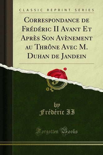 Correspondance de Frédéric II Avant Et Après Son Avènement Au Thrône Avec M. Duhan de Jandein (Classic Reprint)