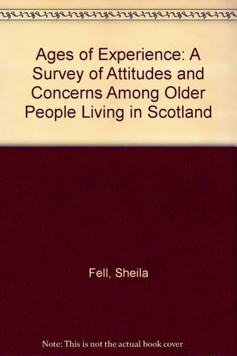 Ages of Experience A Survey of Attitudes and Concerns Among Older People Living in Scotland