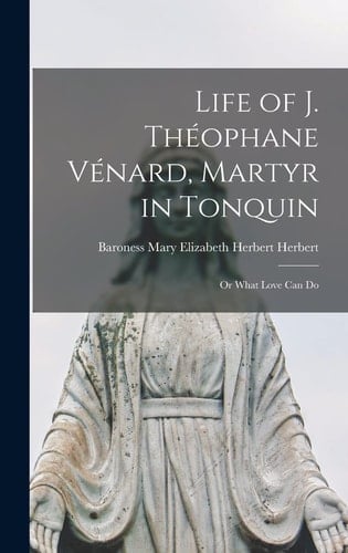 Life of J. Théophane Vénard, Martyr in Tonquin Or What Love Can Do
