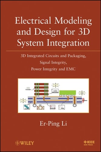 Electrical Modeling and Design for 3D System Integration 3D Integrated Circuits and Packaging, Signal Integrity, Power Integrity and EMC