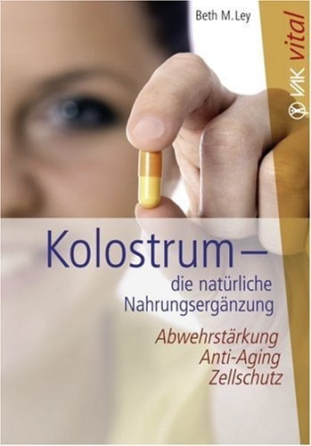 Kolostrum die natürliche Nahrungsergänzung ; Abwehrstärkung, Anti-Aging, Zellschutz