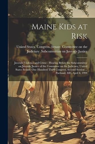 Maine Kids at Risk Juvenile Violence and Crime: Hearing Before the Subcommittee on Juvenile Justice of the Committee on the Judiciary, United States Senate, One Hundred Third Congress, Second Session ... Portland, ME, April 8, 1994