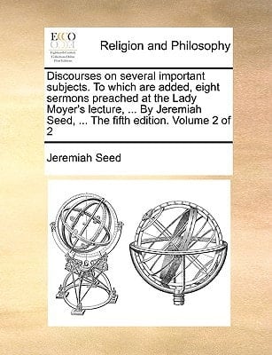 Discourses on several important subjects. To which are added, eight sermons preached at the Lady Moyer's lecture, ... By Jeremiah Seed, ... The fifth edition. Volume 2 of 2