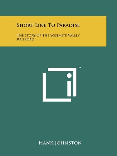 Short Line To Paradise The Story Of The Yosemite Valley Railroad
