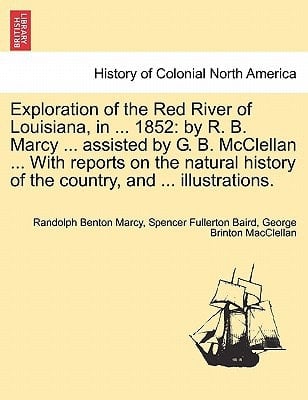 Exploration of the Red River of Louisiana, in ... 1852: by R. B. Marcy ... assisted by G. B. McClellan ... With reports on the natural history of the country, and ... illustrations.