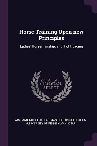 Horse Training Upon New Principles Ladies' Horsemanship, and Tight Lacing