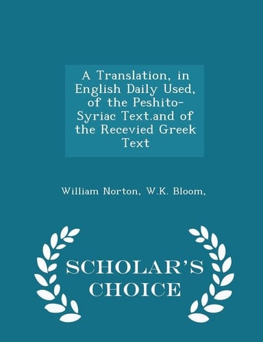 A Translation, in English Daily Used, of the Peshito-Syriac Text. and of the Recevied Greek Text - Scholar's Choice Edition