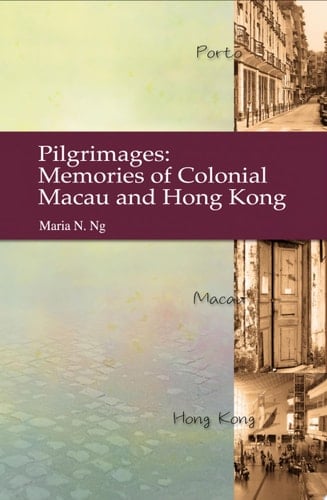 Pilgrimages Memories of Colonial Macau and Hong Kong