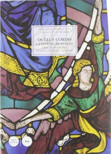 Oculus cordis la vetrata di Duccio stile, iconografia, indagini tecniche, restauro : atti del convegno internazionale di studi (Siena, Spedale di Santa Maria della Scala, Sala Santa Caterina, 29 settembre 2005)