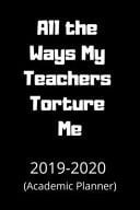 All the Ways My Teachers Torture Me 2019-2020 Academic Planner - Weekly and Monthly School Calendar, Diary and Homework Organizer for Elementary, Middle and High School