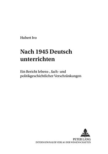 Nach 1945 Deutsch unterrichten ein Bericht lebens-, fach- und politikgeschichtlicher Verschränkungen