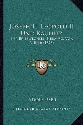 Joseph II, Leopold II Und Kaunitz: Ihr Briefwechsel, Herausg. Von A. Beer (1873) (German Edition)