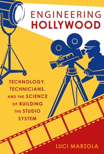Engineering Hollywood Technology, Technicians, and the Science of Building the Studio System