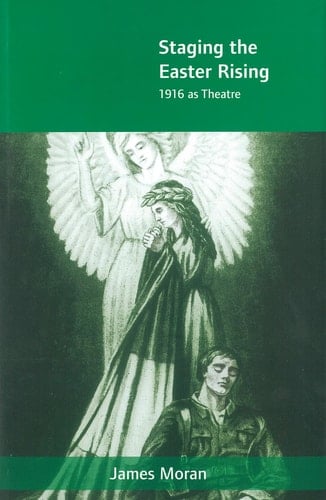 Staging the Easter Rising: 1916 as Theatre